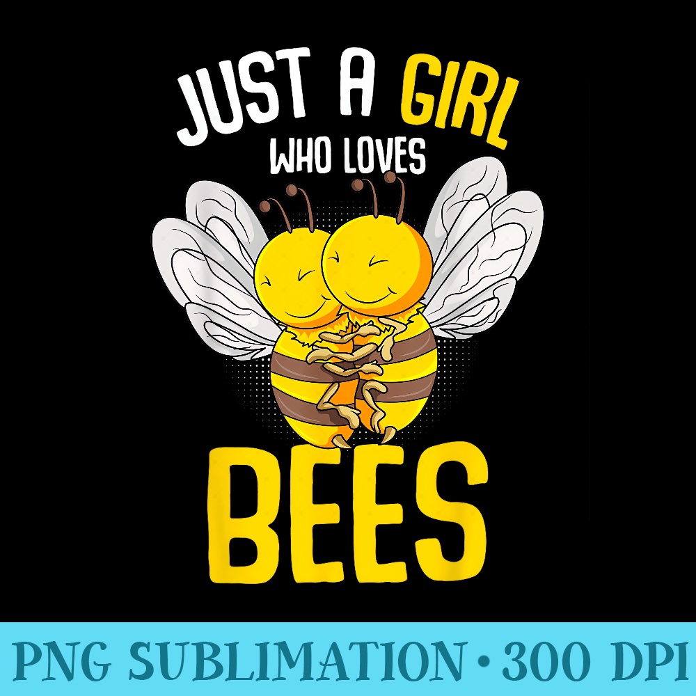 Bee Just A Girl Who Loves Bees - PNG Download Artwork - Lifetime Access To Purchased Files