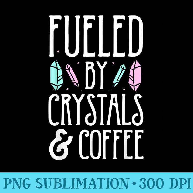 Fueled By Crystals And Coffee I Spiritual Chakra Gemstone - PNG Download Database - High Resolution And Print-Ready Designs