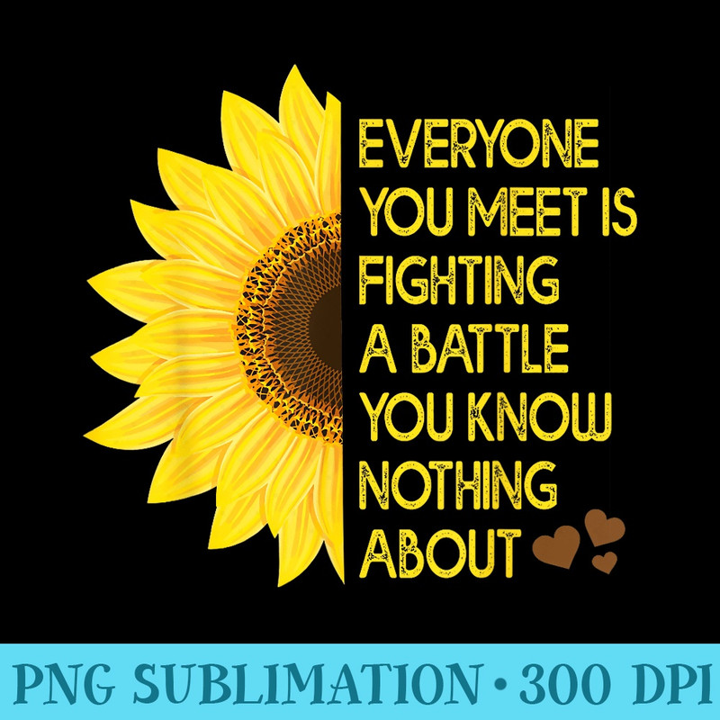 Everyone You Meet Is Fighting A Battle You Know Nothing - Unique Sublimation PNG Download - Limited Edition And Exclusive Designs
