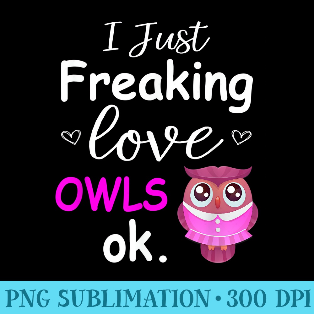 I Just Freaking Love Owls Ok T Cute Owl Print - Sublimation images PNG download - Fashionable and Fearless