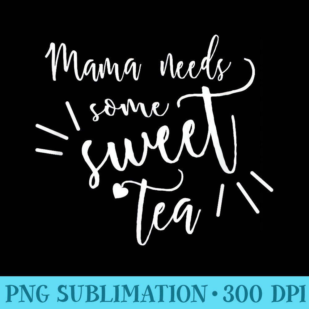 AS tees Cute Fun Mama Needs Sweet Tea Juice Nectar Sugar - Shirt Printing Template PNG - Capture Imagination with Every Detail