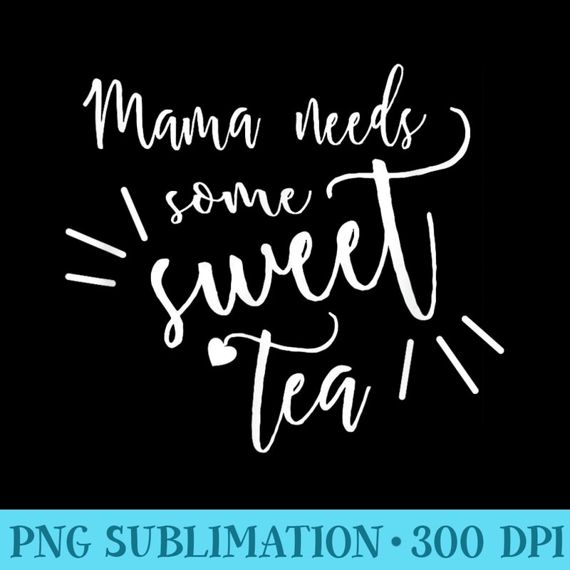 AS tees Cute Fun Mama Needs Sweet Tea Juice Nectar Sugar - Shirt Printing Template PNG - Capture Imagination with Every Detail