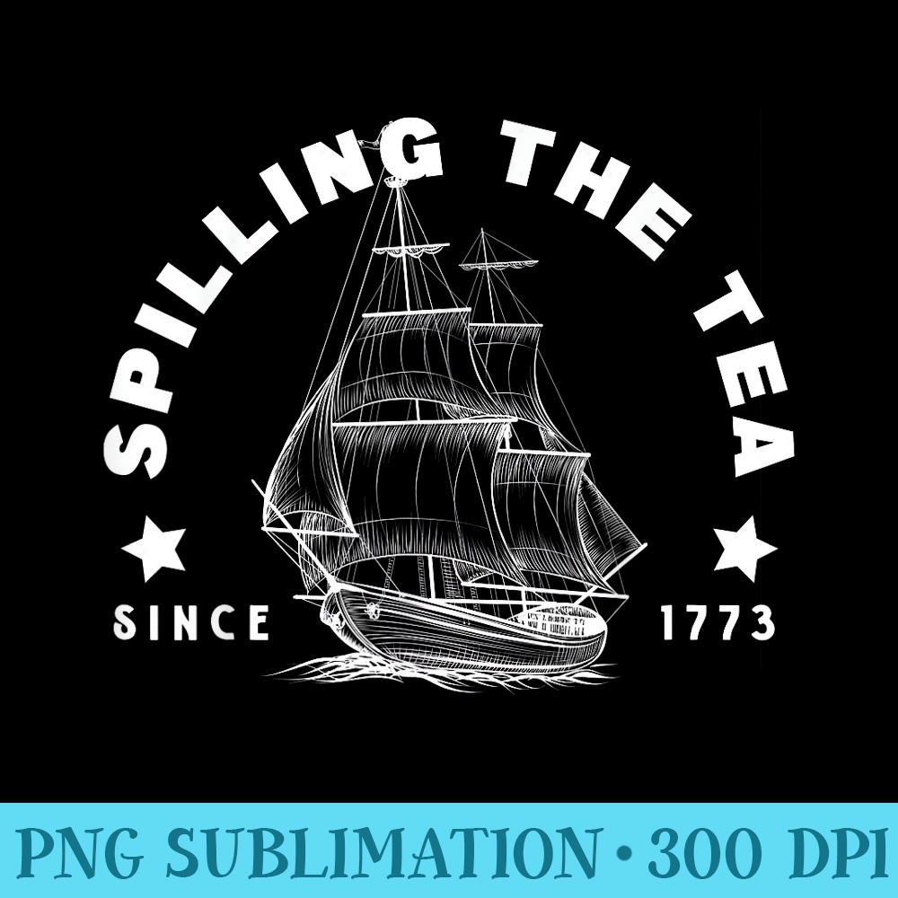 Funny 4th of July Spilling the Tea Since - PNG Design Files - Versatile And Customizable Designs