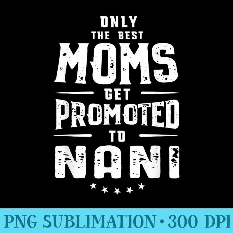 Only The Best Moms Get Promoted To Nani Mothers Day T - Shirt Design PNG - Unique And Exclusive Designs