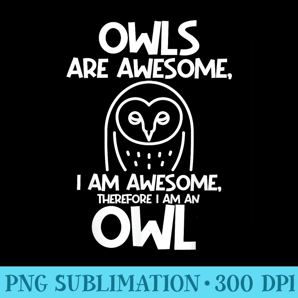 Owls are Awesome, I am Awesome, Therefore I am an Owl - Shirt Printing Template PNG - Versatile And Customizable Designs