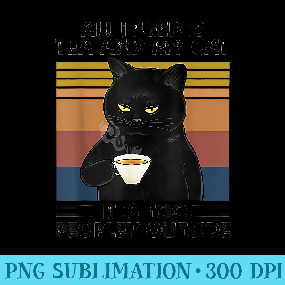 All I Need Is Tea And My Cat It Is Too Peopley Outside - Blank Shirt Template PNG - Vibrant and Eye-Catching Typography