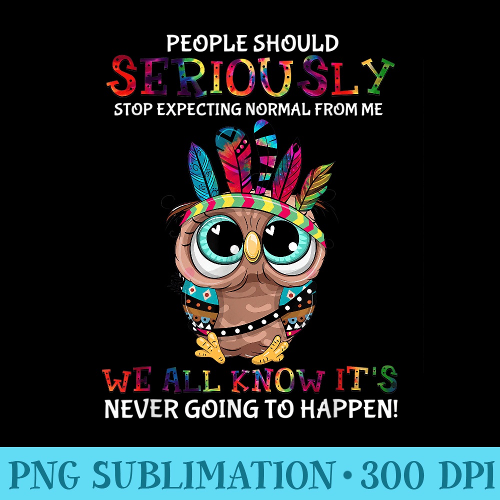 Owl People Should Seriously Stop Expecting Normal From Me - Sublimation backgrounds PNG - Perfect for Creative Projects