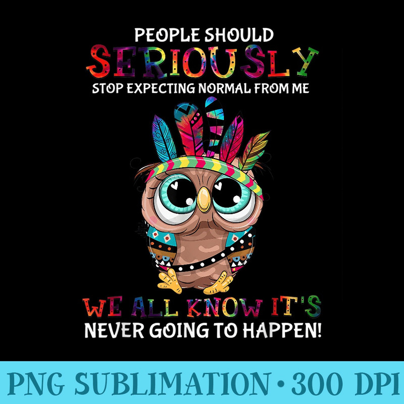 Owl People Should Seriously Stop Expecting Normal From Me - Sublimation backgrounds PNG - Perfect for Creative Projects