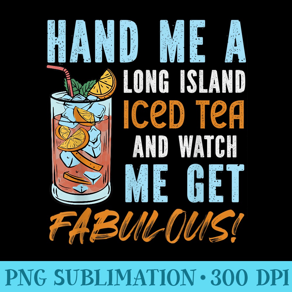 Hand Me A Long Island Iced Tea And Watch Me Get Fabulous - PNG Graphics Download - Instant Access To Downloadable Files