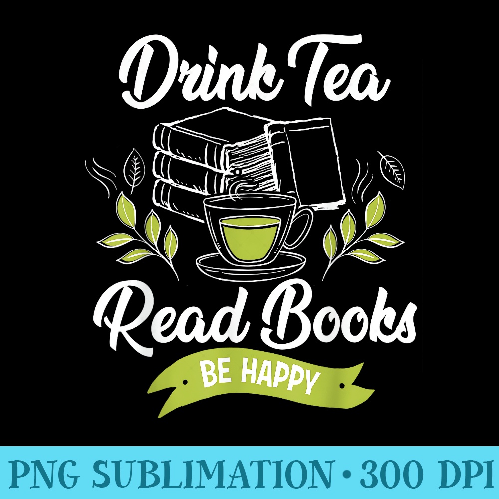 Drink Tea Read Books Be Happy T Funny Book Worm - PNG Download Collection - Instant Access To Downloadable Files