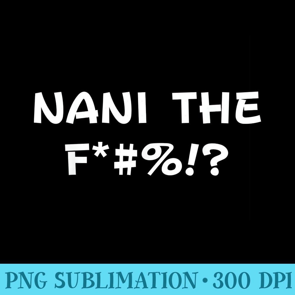 Nani the F WTF Funny Anime Manga Lover for Women Men - Transparent Shirt Clip Art - Quick And Seamless Download Process