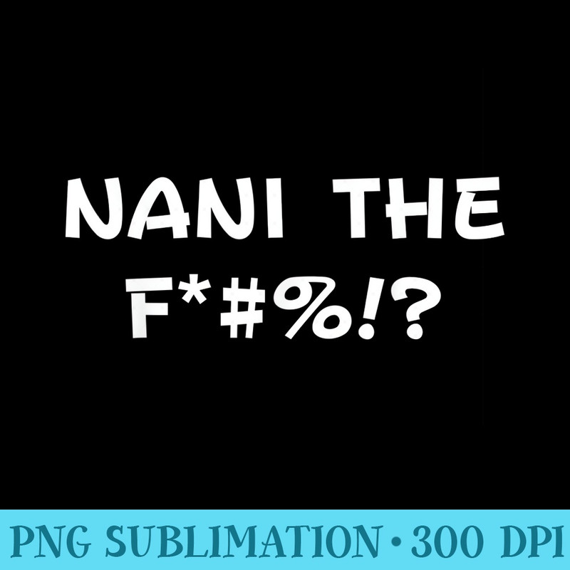 Nani the F WTF Funny Anime Manga Lover for Women Men - Transparent Shirt Clip Art - Quick And Seamless Download Process