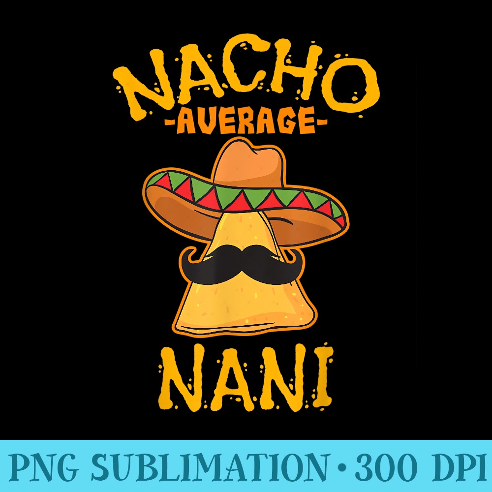 Nacho Average Nani Mexican Cinco De Mayo Grandmother Fiesta - High Resolution Shirt PNG - Transform Your Sublimation Creations