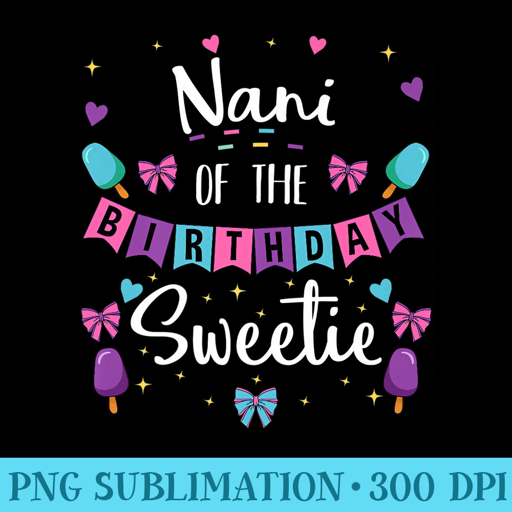 Nani Of The Birthday Sweetie Ice Cream Bday Party Grandma Premium - High Resolution PNG Download - Stunning Sublimation Graphics