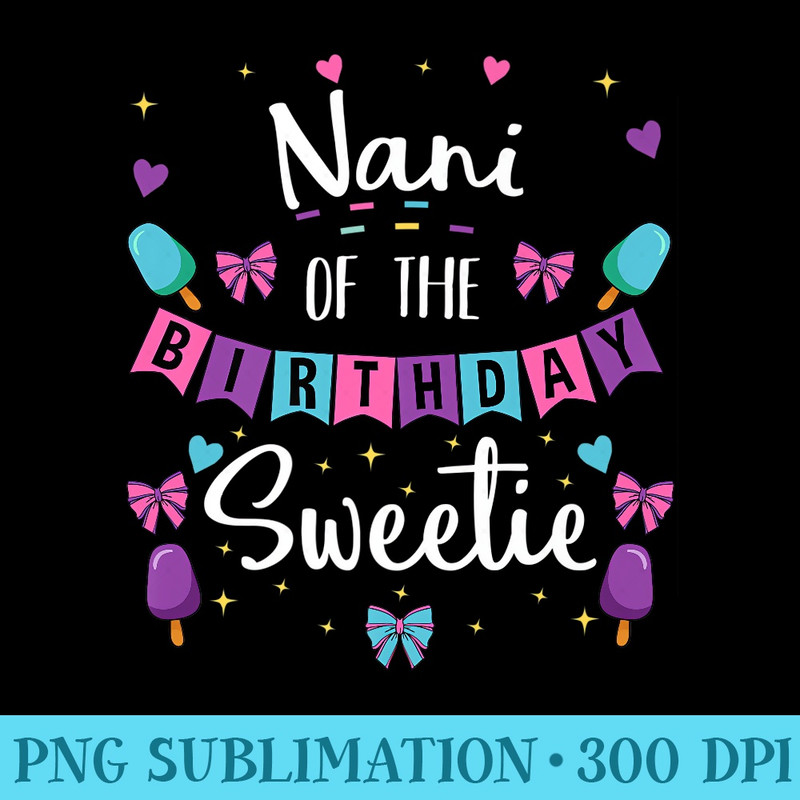 Nani Of The Birthday Sweetie Ice Cream Bday Party Grandma Premium - High Resolution PNG Download - Stunning Sublimation Graphics