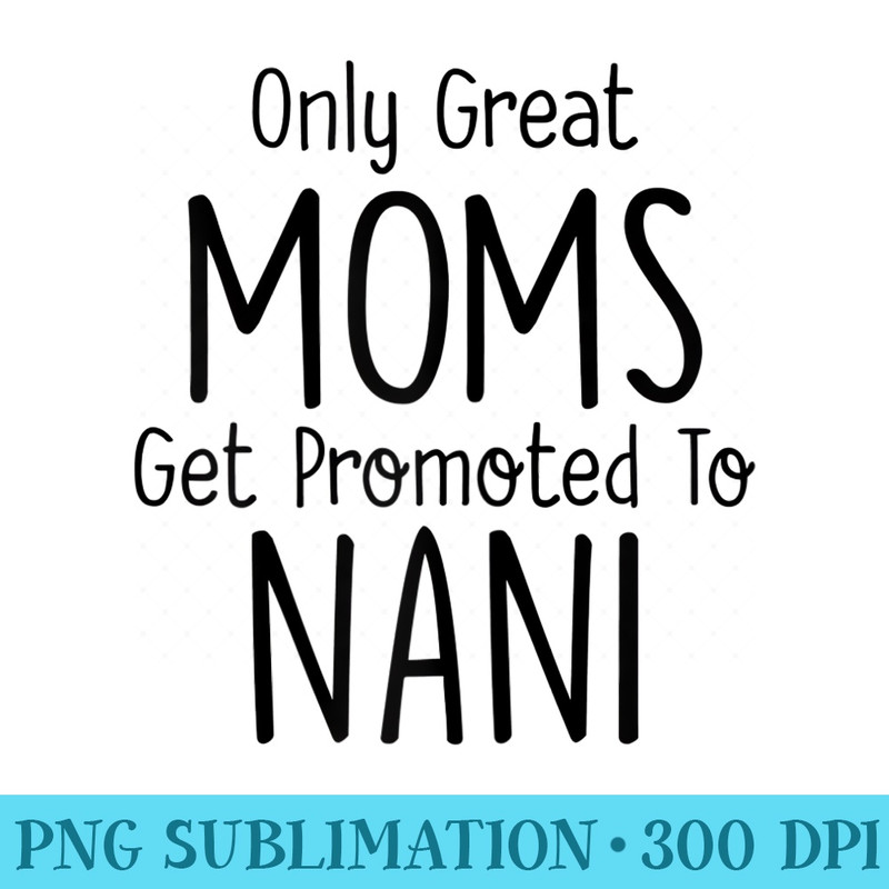 Womens Nani Only Great Moms Get Promoted To - Sublimation images PNG download - Trendsetting And Modern Collections