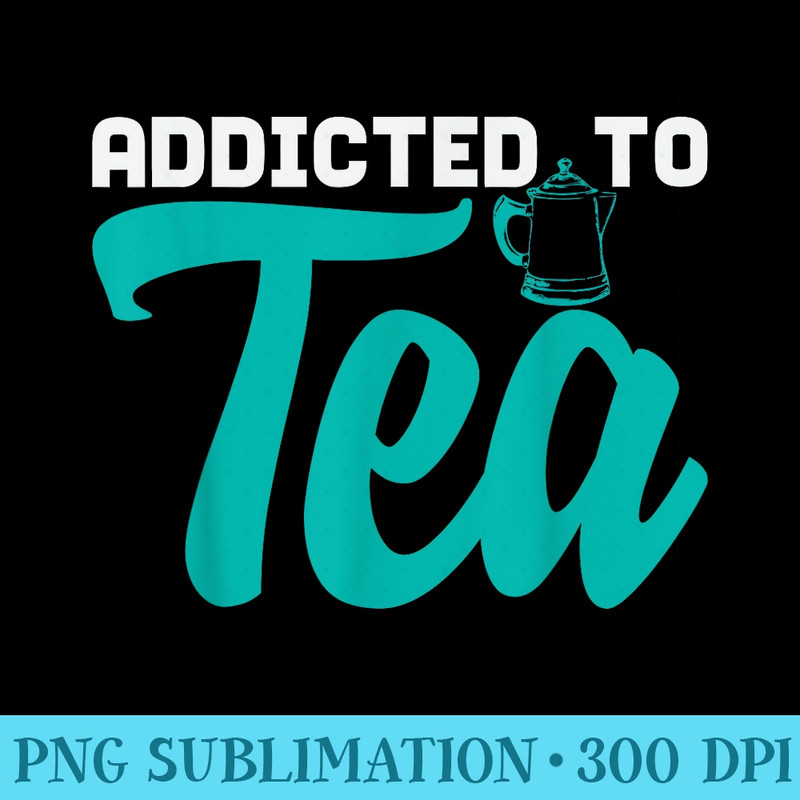 Tea Time Breakfast Saying Addcited To Tea Beverage - Unique PNG Artwork - Bold & Eye-catching