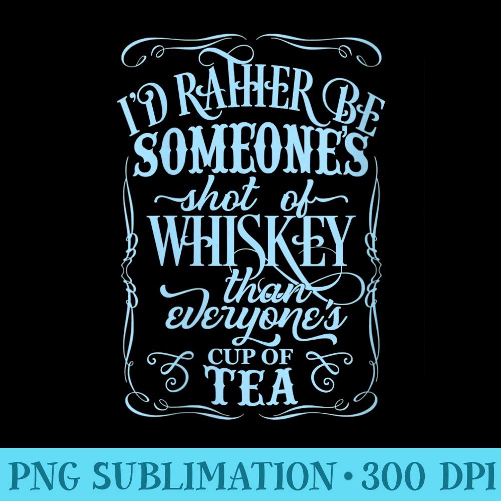 Womens Rather Be Someone Shot Of Whiskey Than Everyones Cup Of Tea - PNG design downloads - Easy-To-Print And User-Friendly Designs