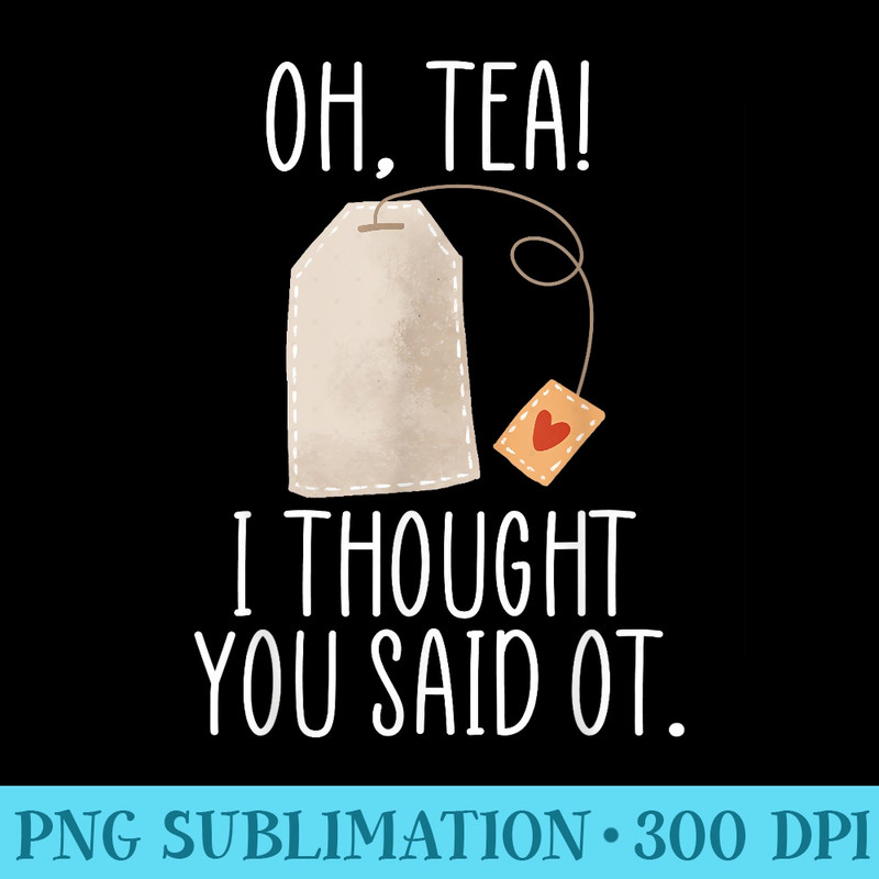 Oh, Tea I Thought You Said OT, Funny Occupational Therapy - Sublimation PNG Designs - Defying the Norms
