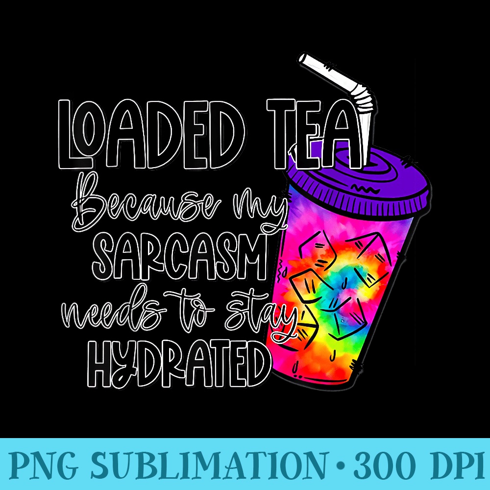 Loaded Tea because my sarcasm needs to stay Hydrated - PNG Download Database - Enhance Your Apparel with Stunning Detail