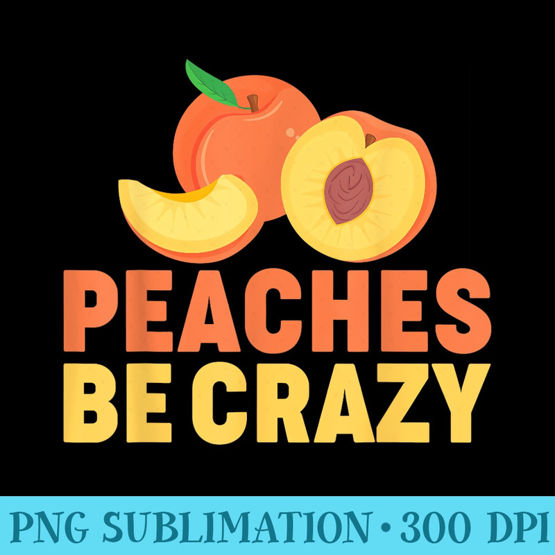Peaches Be Crazy Funny Peach Pun Fruit Georgia Iced Tea - Digital PNG Downloads - Trendsetting And Modern Collections