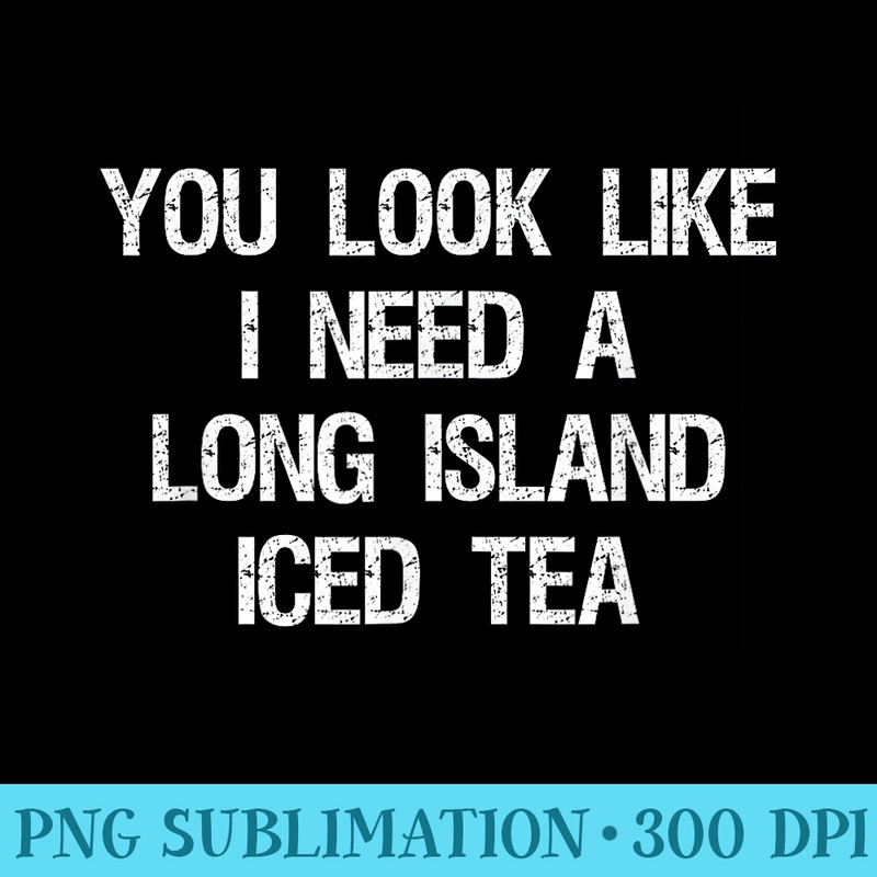 Long Island Iced Tea Funny Need - PNG Download Artwork - Perfect for Sublimation Mastery
