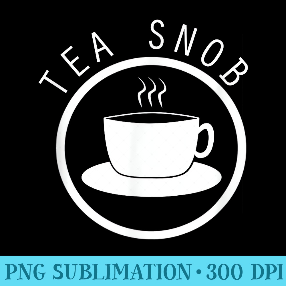 Tea Snob Tea Lover T for - High Quality PNG Files - Perfect for Personalization