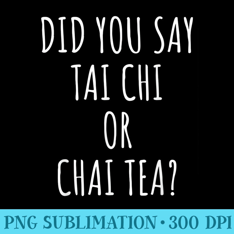 Tai Chi for Women Did you Say Tai Chi or Chai Tea - Digital PNG Downloads - Stunning Sublimation Graphics