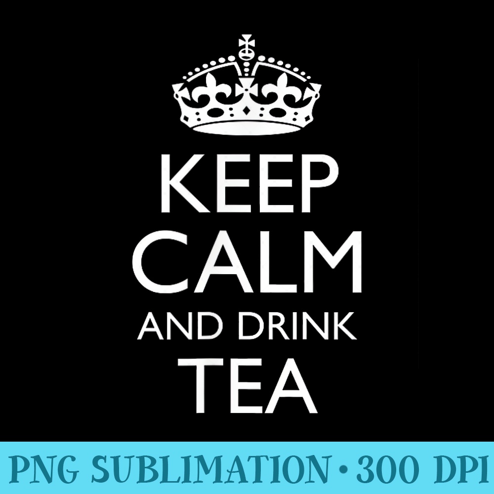 Keep Calm and Drink Tea Funny Saying Classic British Quote - PNG file download - Instantly Transform Your Sublimation Projects