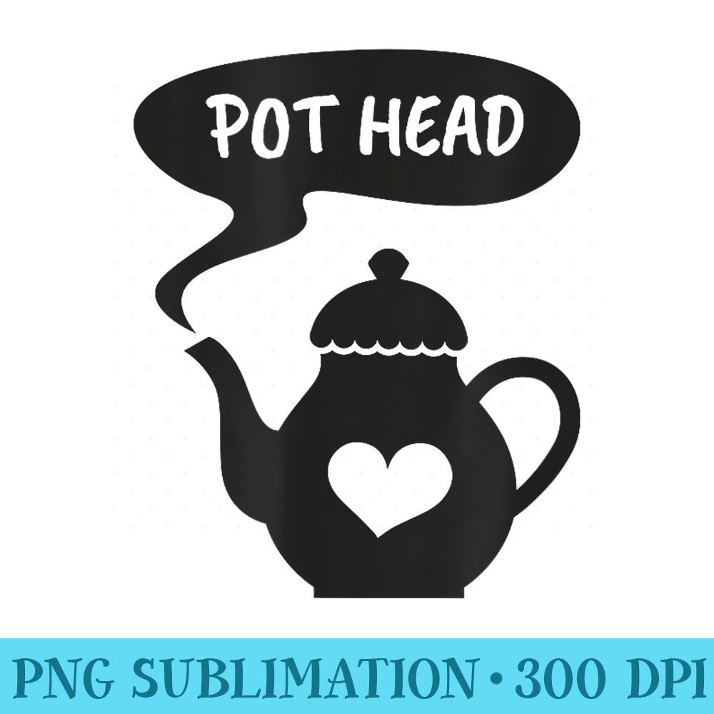 Pot Head Tea Drinkers and Lovers Humor For Women - Ready To Print PNG Designs - Unlock Vibrant Sublimation Designs