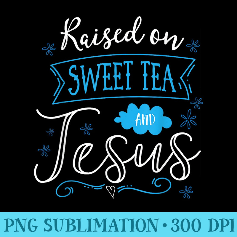 Raised On Sweet Tea And Jesus T - Ready To Print PNG Designs - Unique And Exclusive Designs