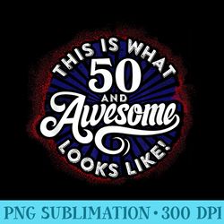 50th birthday, this is what 50 and awesome looks like - exclusive png designs