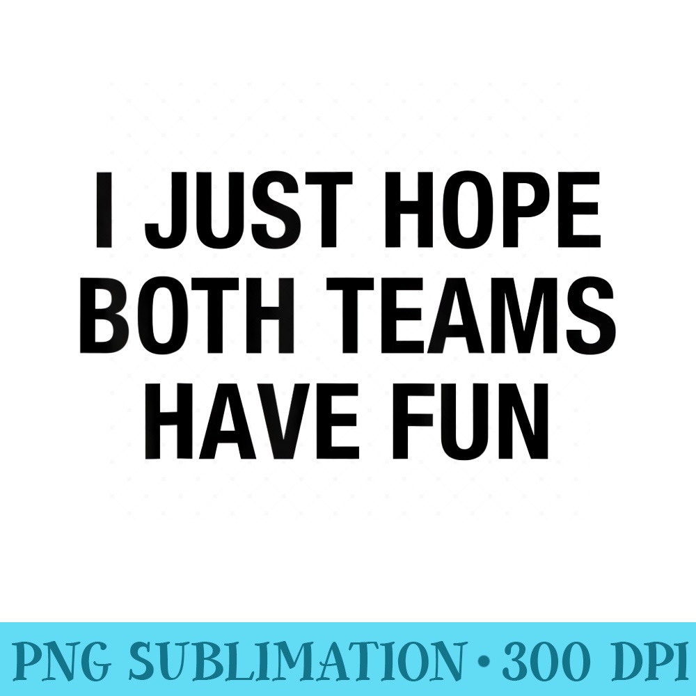 I Just Hope Both Teams Have Fun - Sublimation backgrounds PNG - Revolutionize Your Designs