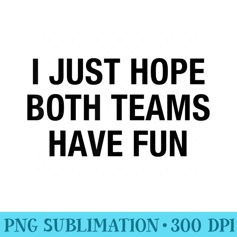 I Just Hope Both Teams Have Fun - Sublimation backgrounds PNG - Revolutionize Your Designs