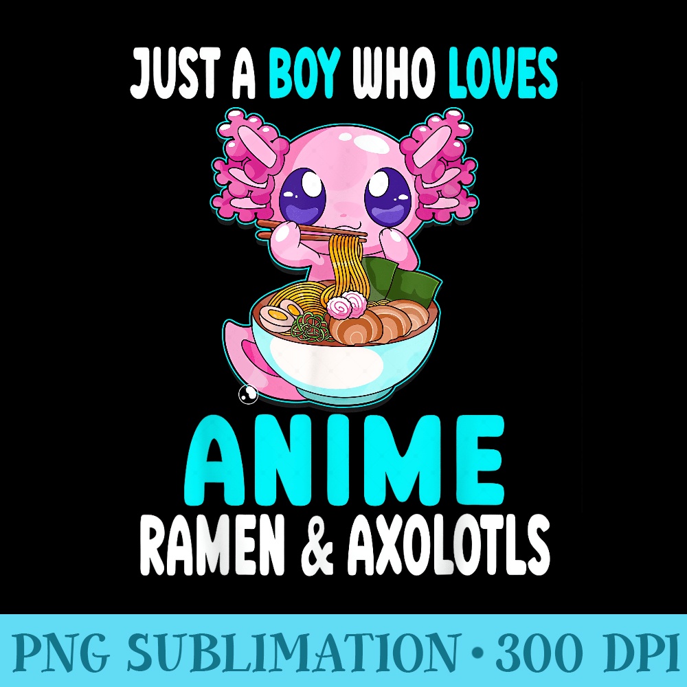 Just a Who Loves Anime Ramen and Axolotls Kawaii - Shirt Printing Template PNG - Quick And Seamless Download Process