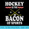 Hockey Is The Bacon Of Sports Hocker Bacon Lovers - Shirt Graphics for Download - Defying the Norms