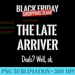 black friday shopping team matching outfit the late arriver - ready to print png designs