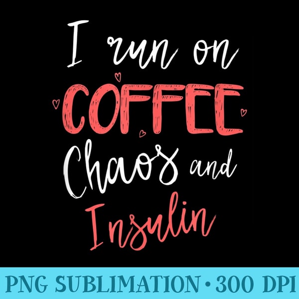 I Run On Coffee Chaos Insulin Funny Diabetic Diabetes - PNG Download High Quality - Unique And Exclusive Designs
