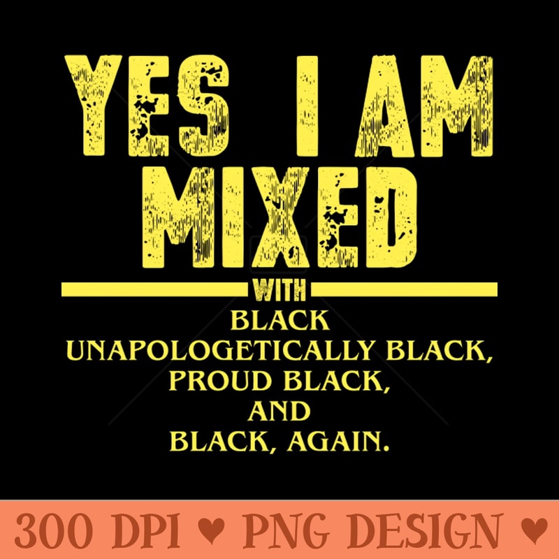 Yes I Am Mixed with Black Proud Black History Month - Digital PNG Downloads - Instantly Transform Your Sublimation Projects