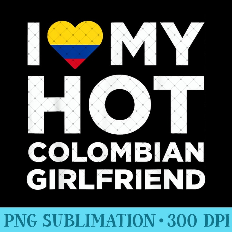 I Love My Hot Colombian Girlfriend Cute Colombia Native Relationship - High Resolution PNG Designs - Versatile And Customizable Designs