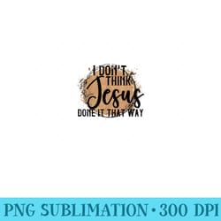 country music women men i dont think jesus does it that way - unique sublimation png download