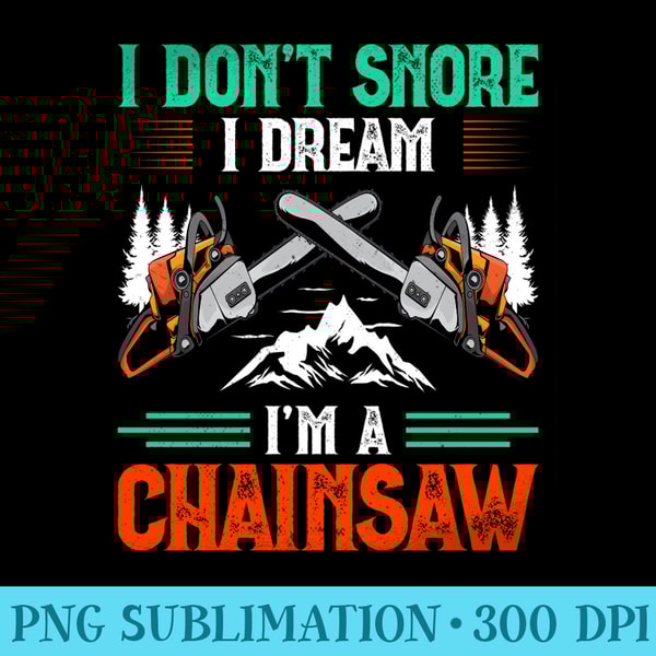 I Dont Snore I Dream Im a Chainsaw Funny Lumberjack - PNG Clipart - Unleash Your Creativity