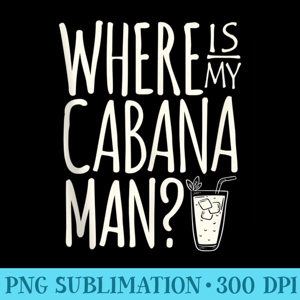 Funny Cruise Vacation - Where is my cabana man - High Quality PNG files - Unique And Exclusive Designs