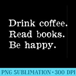 Drink Coffee Read Book Be Happy Bookworm Funny Quote - Mug Sublimation Png