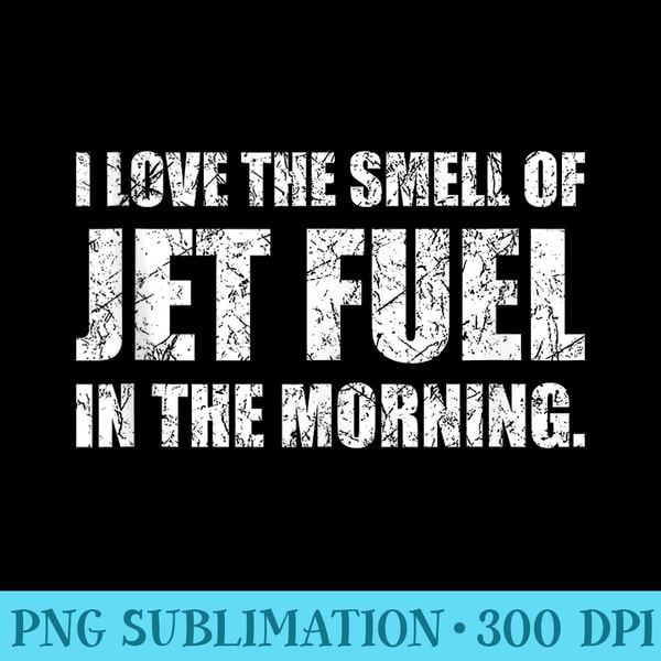 I Love The Smell of Jet Fuel in The Morning Aviation Humor - High Quality PNG files - Perfect for Sublimation Art