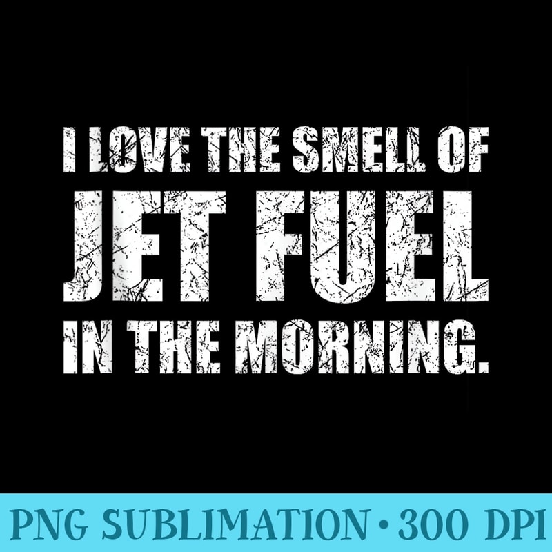 I Love The Smell of Jet Fuel in The Morning Aviation Humor - High Quality PNG files - Perfect for Sublimation Art