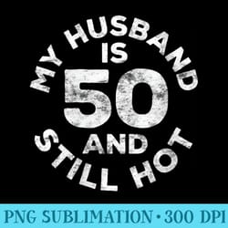 s my husband is 50 and still hot t 50th birthday - transparent png mockup