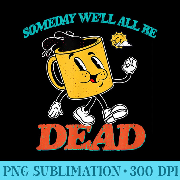 Someday Well All Be Dead Dark Humor Existential Dread Retro | Inspire ...