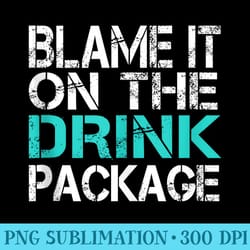 blame it on the drink package funny cruise ship vacation - png graphics