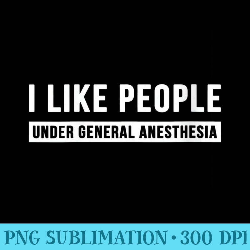 s I Like People Under General Anesthesia Anesthesiology - Transparent PNG Resource - Unique And Exclusive Designs